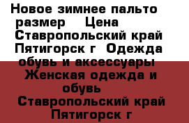 Новое зимнее пальто 48 размер. › Цена ­ 3 500 - Ставропольский край, Пятигорск г. Одежда, обувь и аксессуары » Женская одежда и обувь   . Ставропольский край,Пятигорск г.